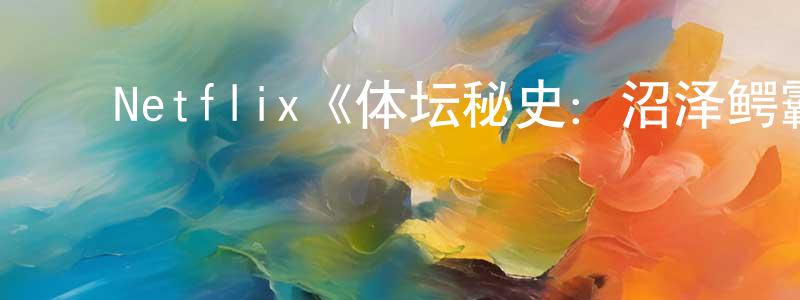 ﻿陈官辉发布﻿Netflix《体坛秘史：沼泽鳄霸第一季》迅雷下载/在线观看/百度云-选秀/综艺-美剧天堂